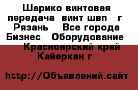 Шарико винтовая передача, винт швп .(г. Рязань) - Все города Бизнес » Оборудование   . Красноярский край,Кайеркан г.